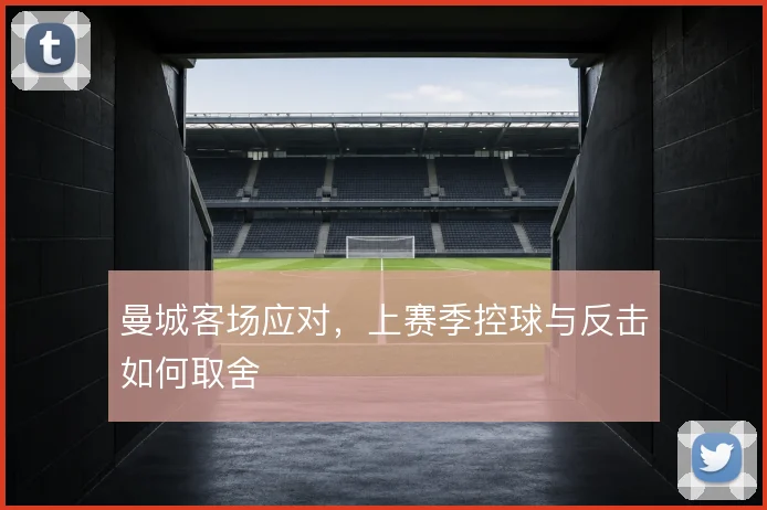 曼城客场应对，上赛季控球与反击如何取舍