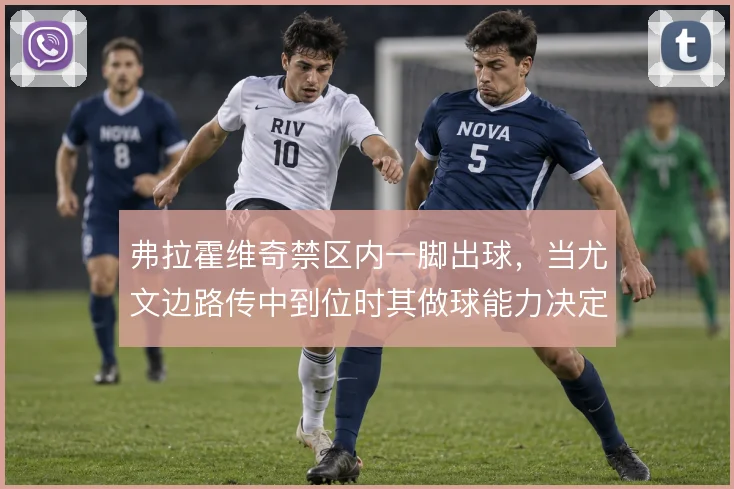 弗拉霍维奇禁区内一脚出球，当尤文边路传中到位时其做球能力决定进攻层次