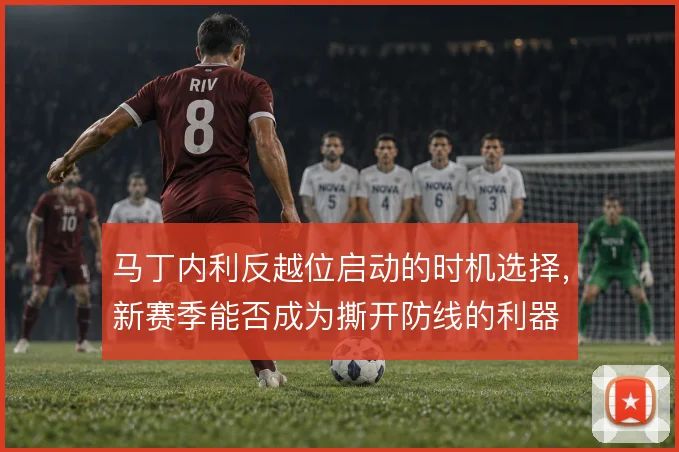马丁内利反越位启动的时机选择,新赛季能否成为撕开防线的利器