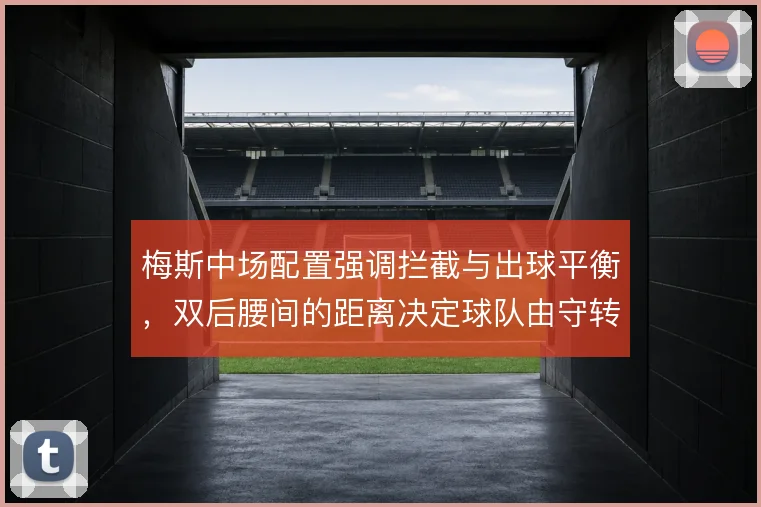 梅斯中场配置强调拦截与出球平衡,双后腰间的距离决定球队由守转攻效率