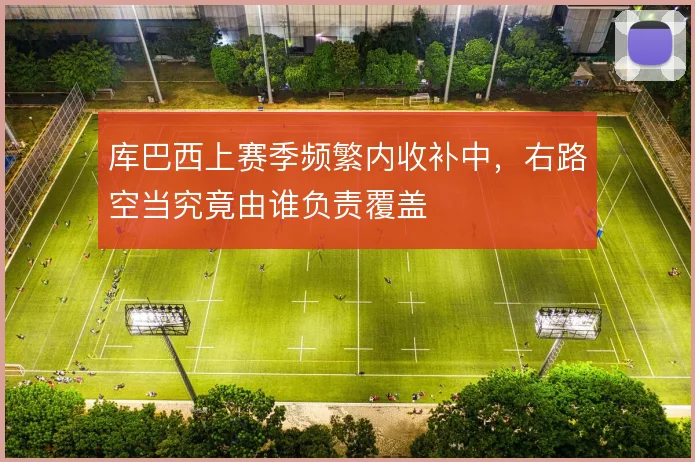 库巴西上赛季频繁内收补中，右路空当究竟由谁负责覆盖