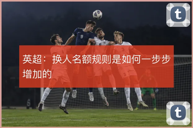英超：换人名额规则是如何一步步增加的