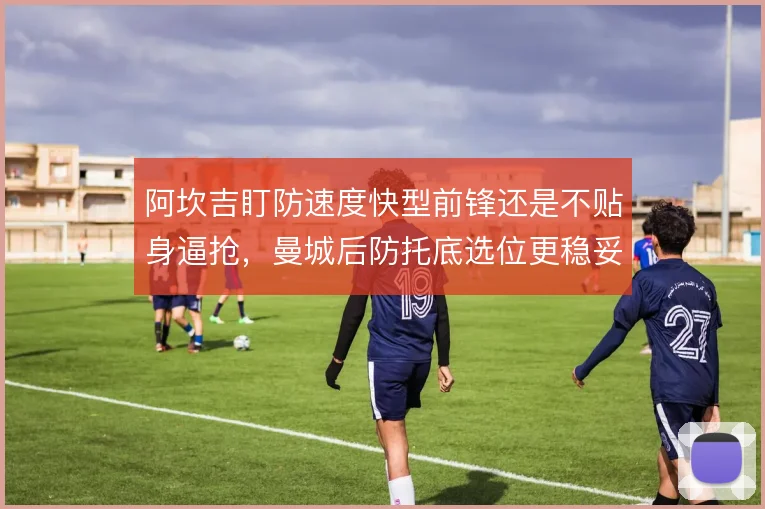 阿坎吉盯防速度快型前锋还是不贴身逼抢，曼城后防托底选位更稳妥