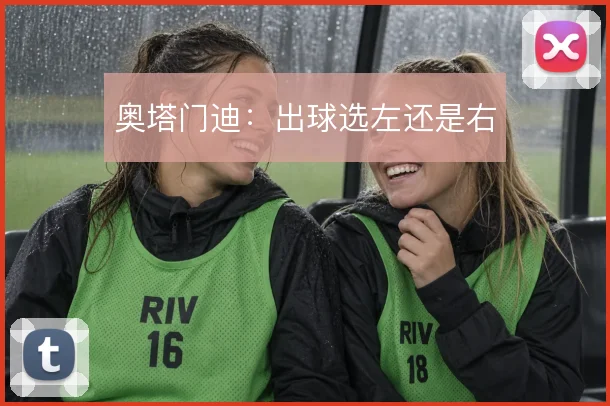 奥塔门迪：出球选左还是右