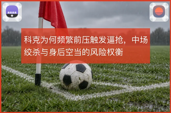 科克为何频繁前压触发逼抢，中场绞杀与身后空当的风险权衡