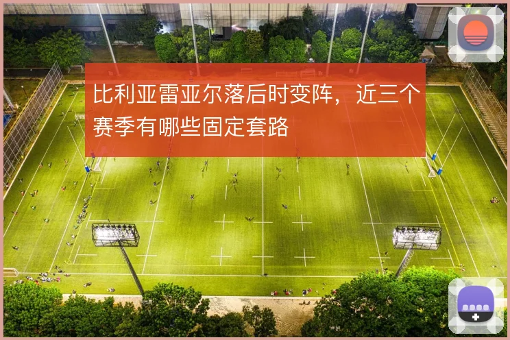 比利亚雷亚尔落后时变阵,近三个赛季有哪些固定套路