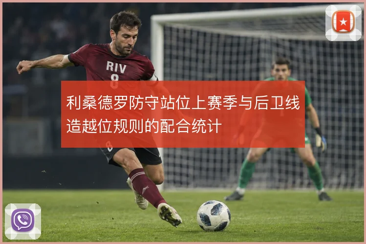 利桑德罗防守站位上赛季与后卫线造越位规则的配合统计