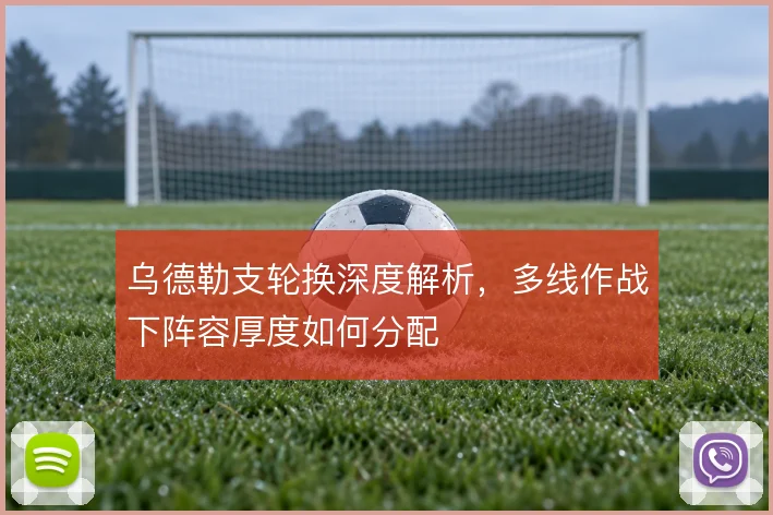 乌德勒支轮换深度解析，多线作战下阵容厚度如何分配