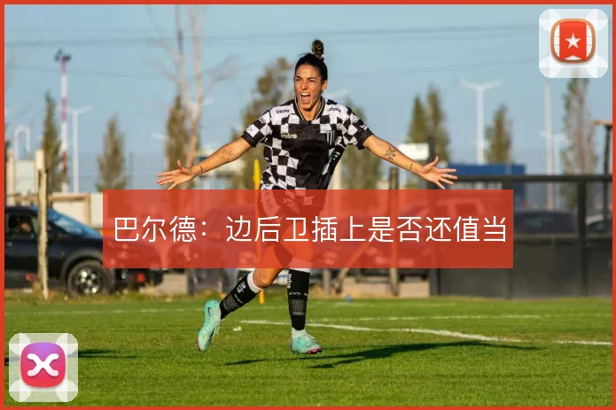 巴尔德：边后卫插上是否还值当