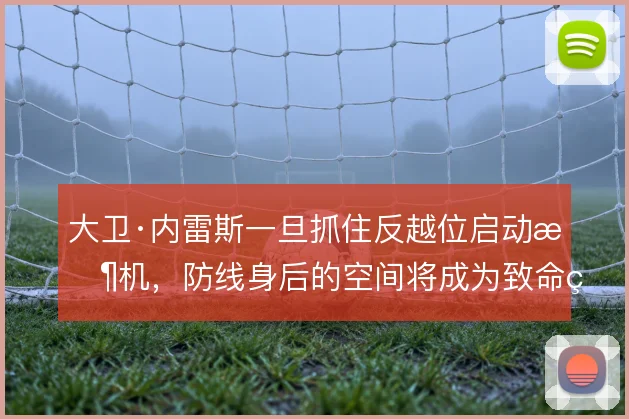 大卫·内雷斯一旦抓住反越位启动时机，防线身后的空间将成为致命缺口