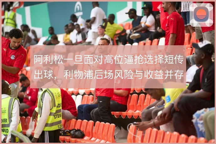 阿利松一旦面对高位逼抢选择短传出球，利物浦后场风险与收益并存