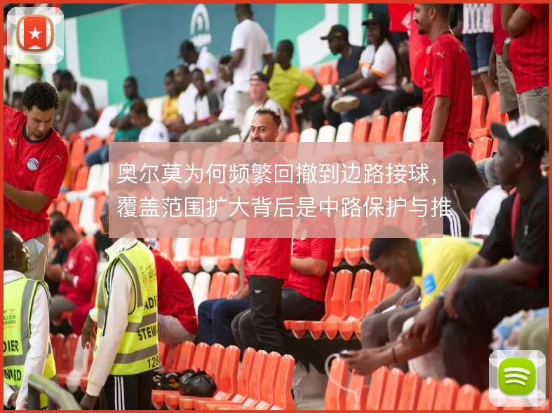 奥尔莫为何频繁回撤到边路接球，覆盖范围扩大背后是中路保护与推进权衡