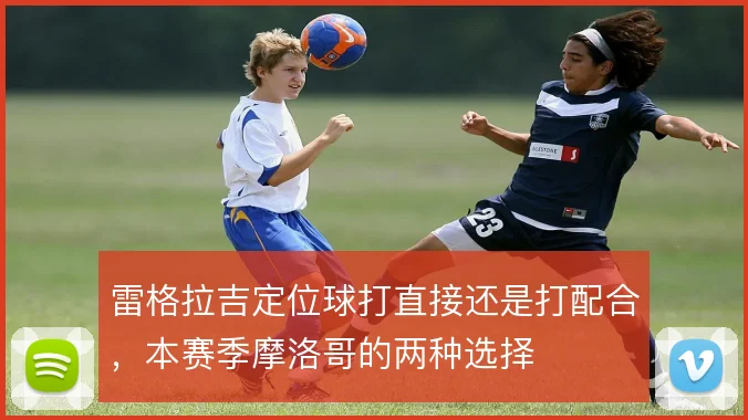 雷格拉吉定位球打直接还是打配合,本赛季摩洛哥的两种选择