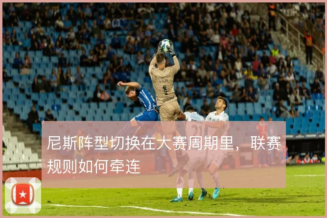尼斯阵型切换在大赛周期里，联赛规则如何牵连
