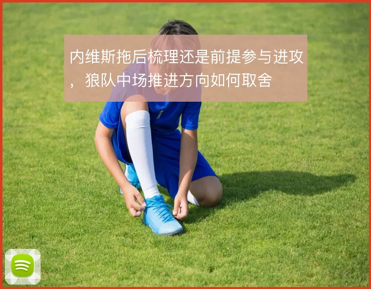 内维斯拖后梳理还是前提参与进攻，狼队中场推进方向如何取舍
