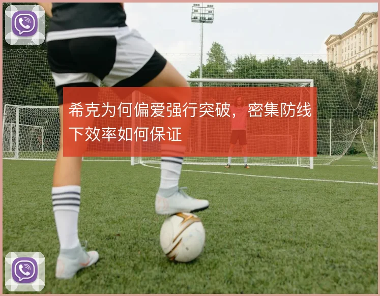 希克为何偏爱强行突破,密集防线下效率如何保证