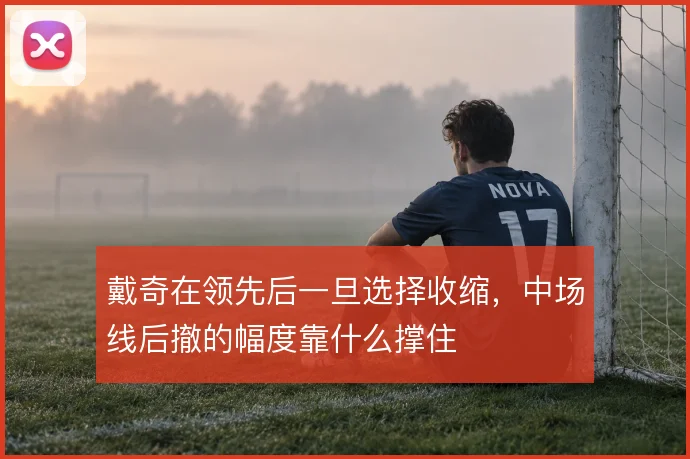 戴奇在领先后一旦选择收缩，中场线后撤的幅度靠什么撑住