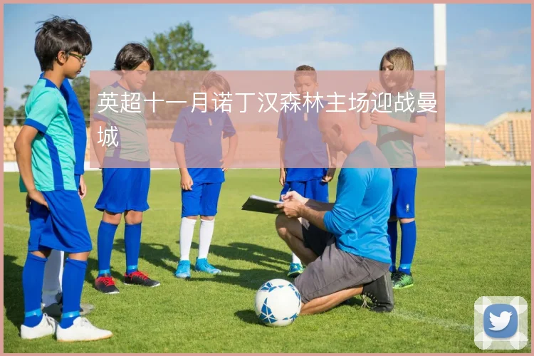 英超十一月诺丁汉森林主场迎战曼城