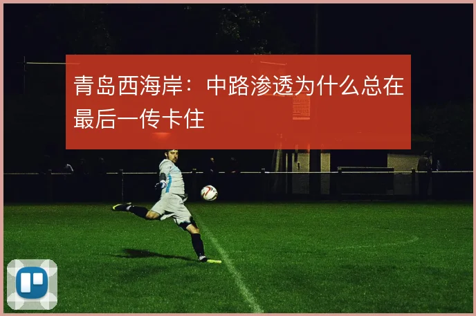 青岛西海岸:中路渗透为什么总在最后一传卡住
