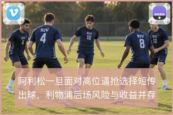 阿利松一旦面对高位逼抢选择短传出球，利物浦后场风险与收益并存