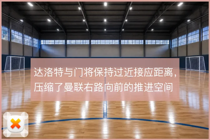 达洛特与门将保持过近接应距离，压缩了曼联右路向前的推进空间