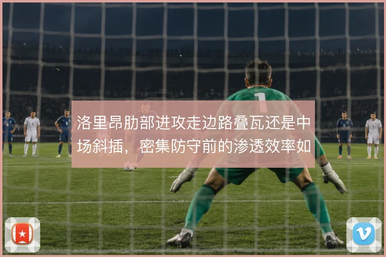 洛里昂肋部进攻走边路叠瓦还是中场斜插，密集防守前的渗透效率如何取舍