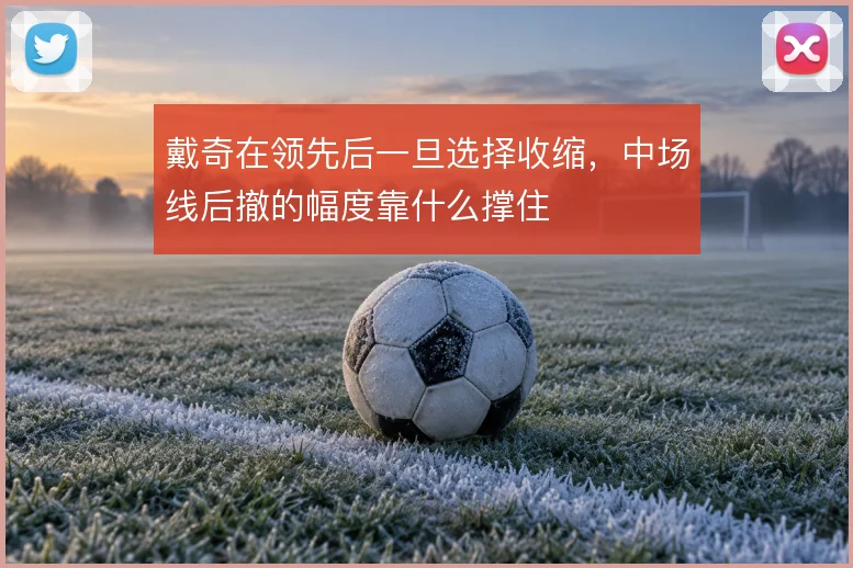 戴奇在领先后一旦选择收缩，中场线后撤的幅度靠什么撑住