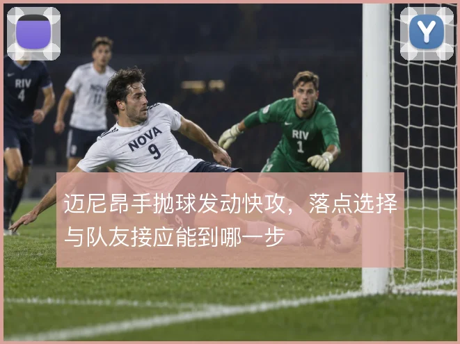 迈尼昂手抛球发动快攻，落点选择与队友接应能到哪一步