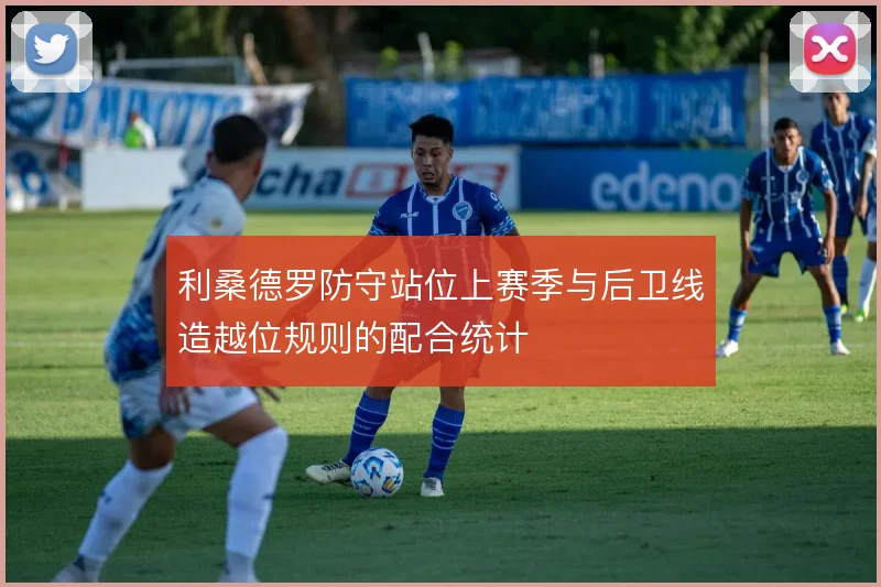 利桑德罗防守站位上赛季与后卫线造越位规则的配合统计