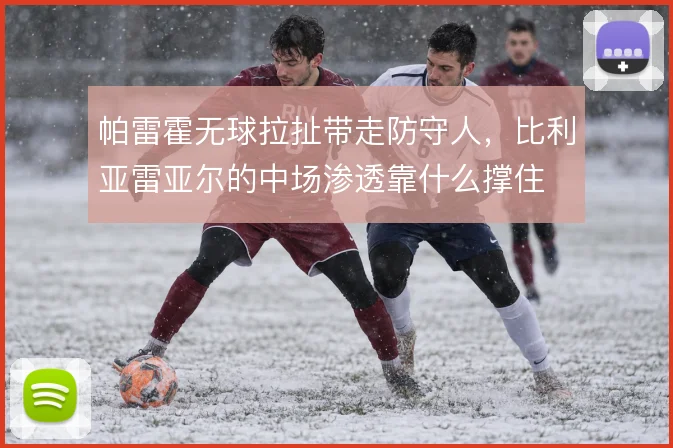 帕雷霍无球拉扯带走防守人，比利亚雷亚尔的中场渗透靠什么撑住
