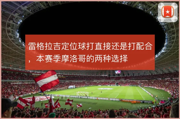 雷格拉吉定位球打直接还是打配合，本赛季摩洛哥的两种选择