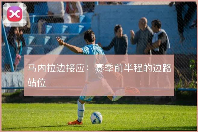 马内拉边接应：赛季前半程的边路站位