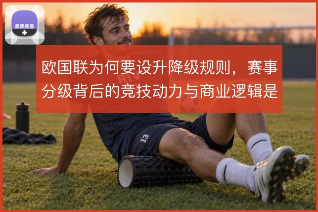 欧国联为何要设升降级规则,赛事分级背后的竞技动力与商业逻辑是什么