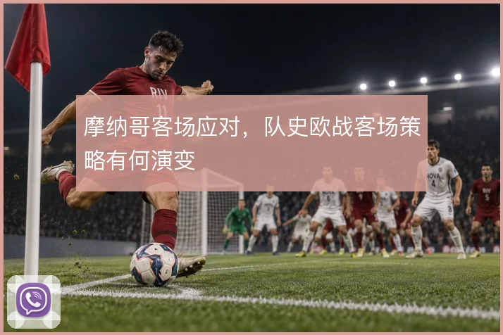 摩纳哥客场应对，队史欧战客场策略有何演变