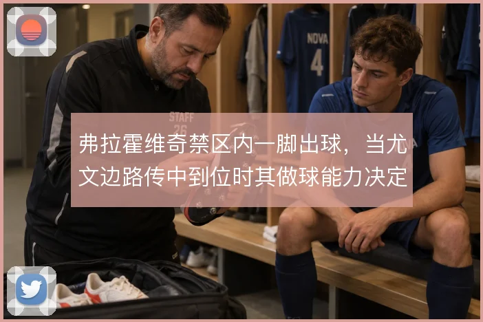 弗拉霍维奇禁区内一脚出球,当尤文边路传中到位时其做球能力决定进攻层次