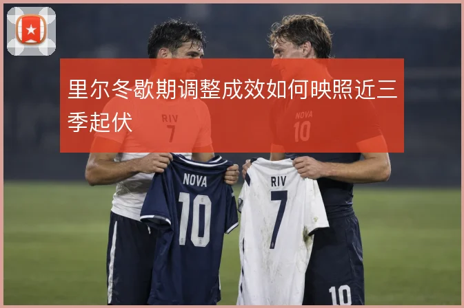 里尔冬歇期调整成效如何映照近三季起伏