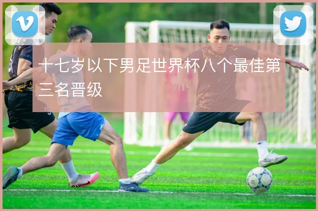 十七岁以下男足世界杯八个最佳第三名晋级