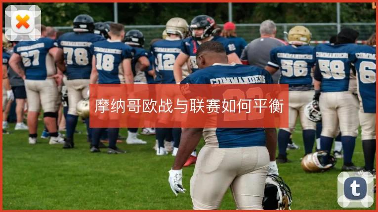 摩纳哥欧战与联赛如何平衡