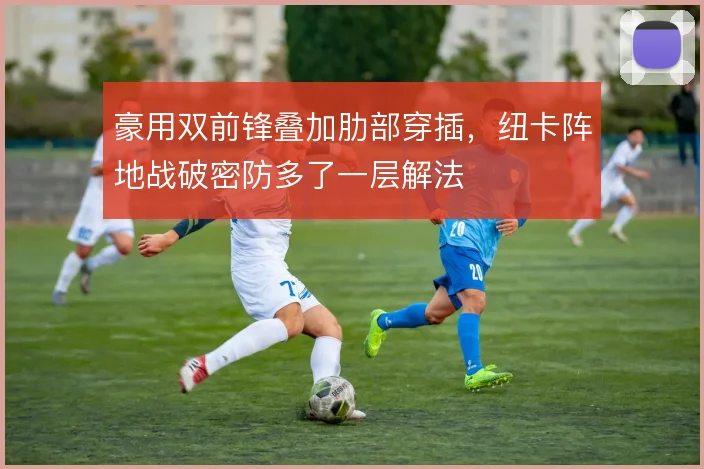 豪用双前锋叠加肋部穿插，纽卡阵地战破密防多了一层解法