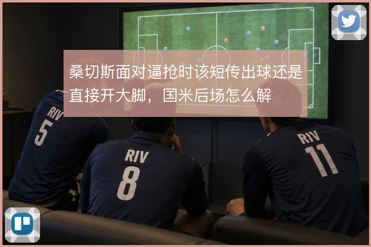 桑切斯面对逼抢时该短传出球还是直接开大脚,国米后场怎么解