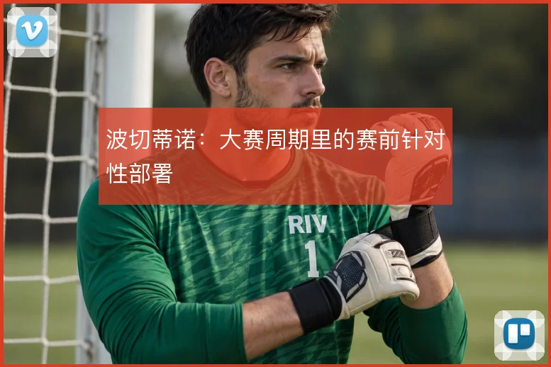 波切蒂诺：大赛周期里的赛前针对性部署