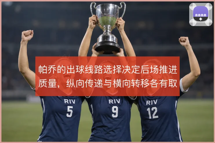 帕乔的出球线路选择决定后场推进质量,纵向传递与横向转移各有取舍