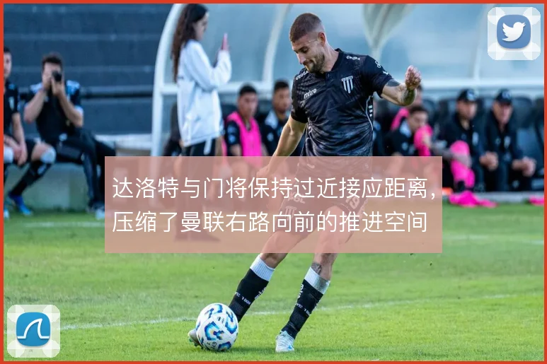 达洛特与门将保持过近接应距离，压缩了曼联右路向前的推进空间