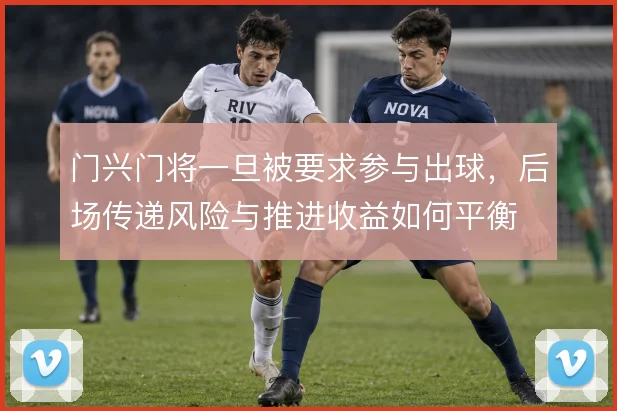 门兴门将一旦被要求参与出球，后场传递风险与推进收益如何平衡
