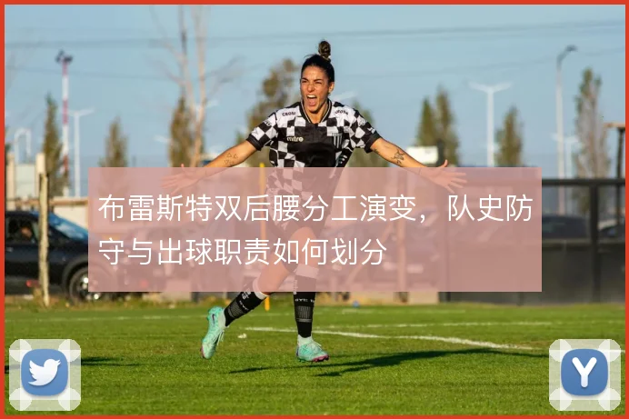布雷斯特双后腰分工演变,队史防守与出球职责如何划分