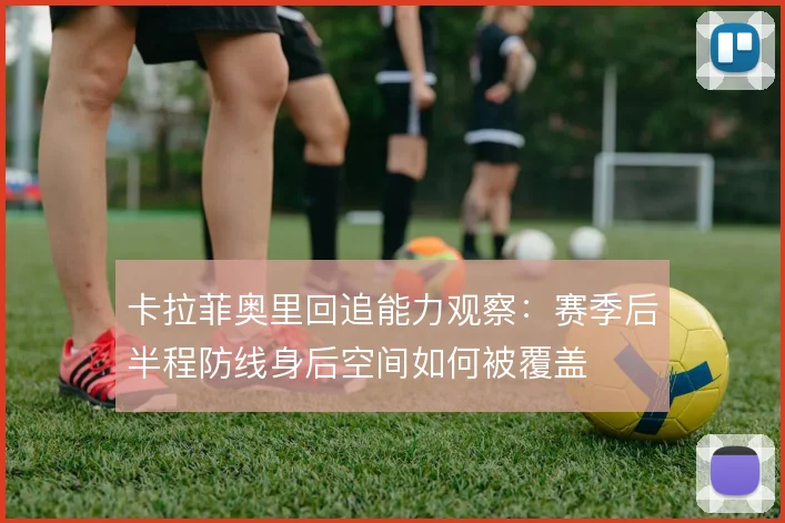 卡拉菲奥里回追能力观察:赛季后半程防线身后空间如何被覆盖