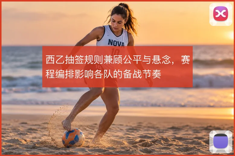 西乙抽签规则兼顾公平与悬念,赛程编排影响各队的备战节奏