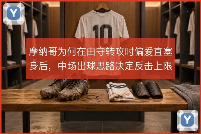 摩纳哥为何在由守转攻时偏爱直塞身后，中场出球思路决定反击上限