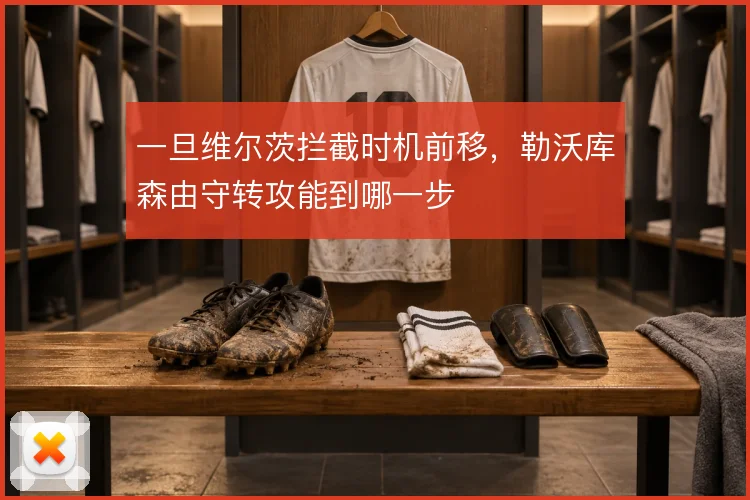 一旦维尔茨拦截时机前移,勒沃库森由守转攻能到哪一步