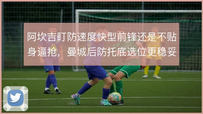 阿坎吉盯防速度快型前锋还是不贴身逼抢，曼城后防托底选位更稳妥